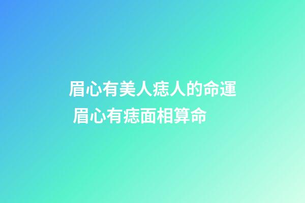 眉心有美人痣人的命運 眉心有痣面相算命